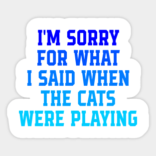 I'm Sorry For What I Said When The Cats Were Playing Sticker